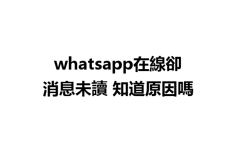 whatsapp在線卻消息未讀 知道原因嗎