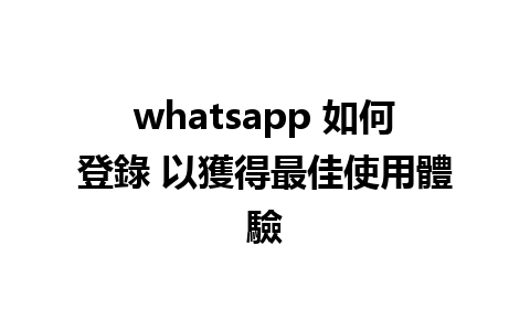 whatsapp 如何登錄 以獲得最佳使用體驗