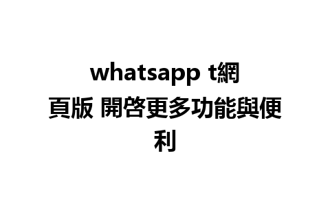 whatsapp t網頁版 開啓更多功能與便利