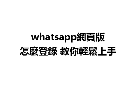 whatsapp網頁版怎麼登錄 教你輕鬆上手