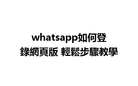 whatsapp如何登錄網頁版 輕鬆步驟教學