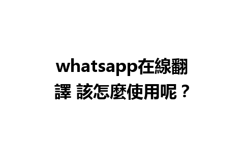 whatsapp在線翻譯 該怎麼使用呢？