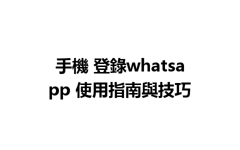 手機 登錄whatsapp 使用指南與技巧