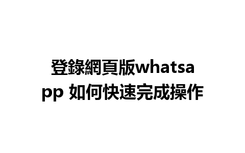 登錄網頁版whatsapp 如何快速完成操作