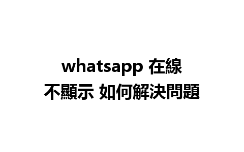 whatsapp 在線不顯示 如何解決問題