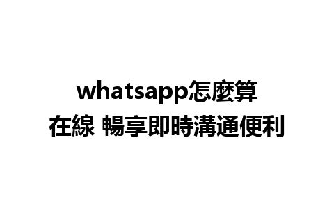 whatsapp怎麼算在線 暢享即時溝通便利