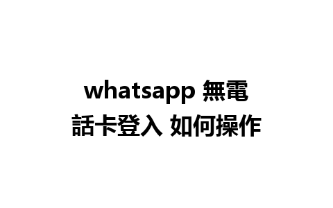 whatsapp 無電話卡登入 如何操作