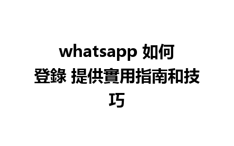 whatsapp 如何登錄 提供實用指南和技巧