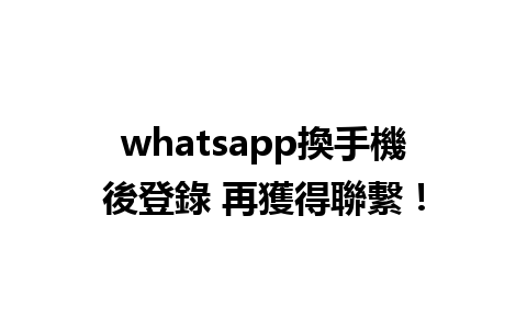 whatsapp換手機後登錄 再獲得聯繫！