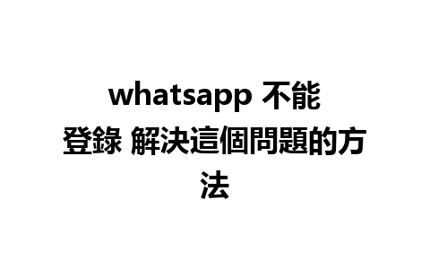 whatsapp 不能登錄 解決這個問題的方法