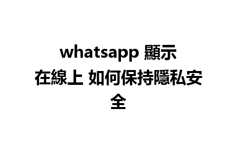 whatsapp 顯示在線上 如何保持隱私安全