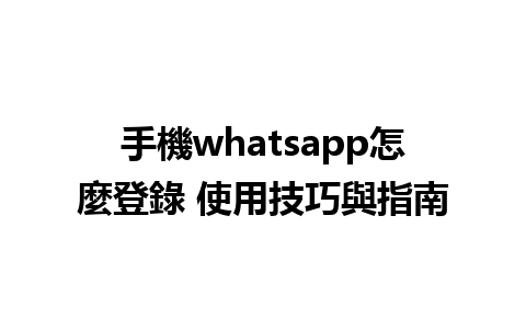 手機whatsapp怎麼登錄 使用技巧與指南