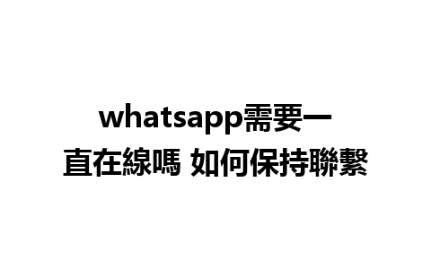 whatsapp需要一直在線嗎 如何保持聯繫