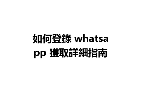 如何登錄 whatsapp 獲取詳細指南