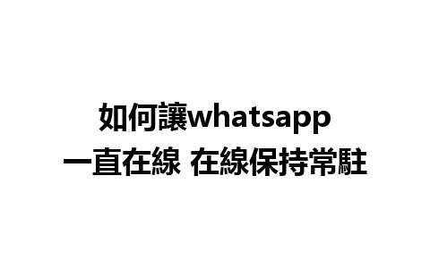 如何讓whatsapp一直在線 在線保持常駐