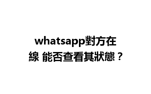 whatsapp對方在線 能否查看其狀態？