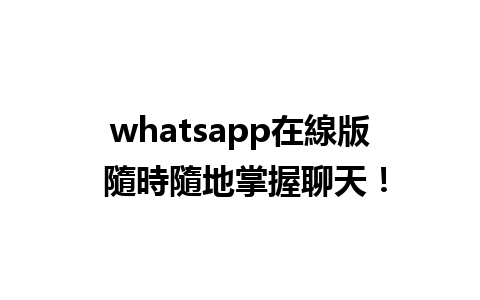 whatsapp在線版 隨時隨地掌握聊天！