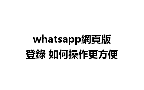 whatsapp網頁版登錄 如何操作更方便