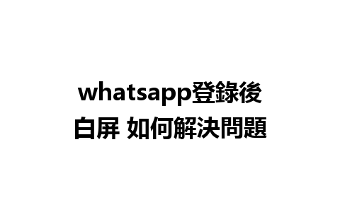 whatsapp登錄後白屏 如何解決問題