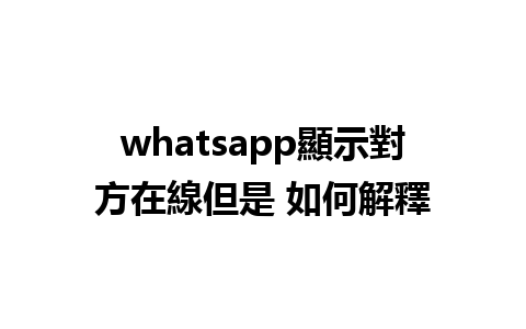 whatsapp顯示對方在線但是 如何解釋