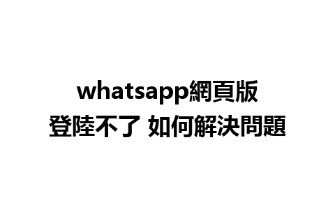 whatsapp網頁版登陸不了 如何解決問題