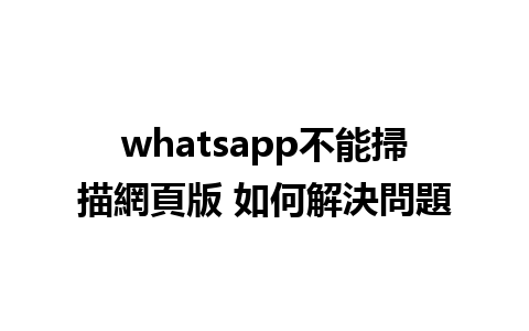 whatsapp不能掃描網頁版 如何解決問題