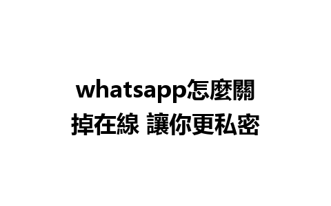 whatsapp怎麼關掉在線 讓你更私密