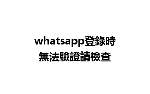 whatsapp登錄時無法驗證請檢查