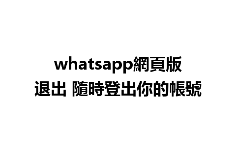 whatsapp網頁版退出 隨時登出你的帳號