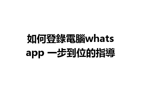 如何登錄電腦whatsapp 一步到位的指導