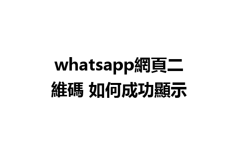 whatsapp網頁二維碼 如何成功顯示