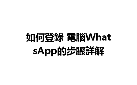 如何登錄 電腦WhatsApp的步驟詳解