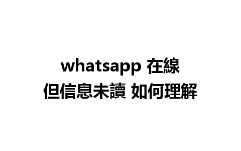 whatsapp 在線但信息未讀 如何理解