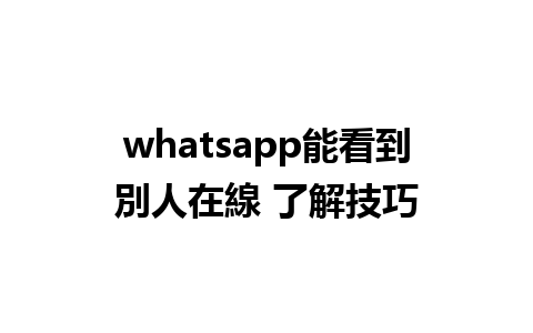 whatsapp能看到別人在線 了解技巧