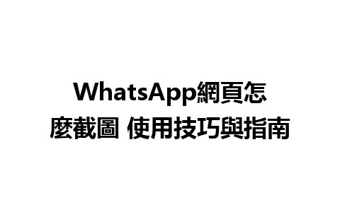 WhatsApp網頁怎麼截圖 使用技巧與指南