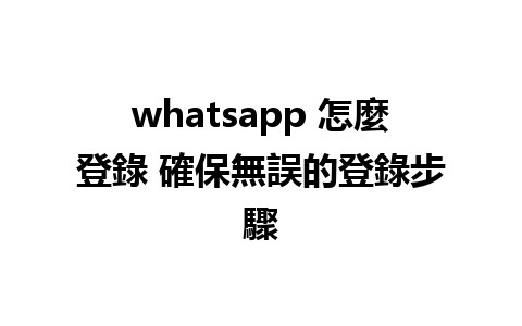 whatsapp 怎麼登錄 確保無誤的登錄步驟