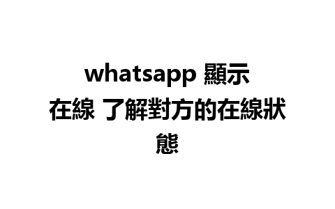 whatsapp 顯示在線 了解對方的在線狀態