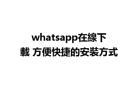 whatsapp在線下載 方便快捷的安裝方式