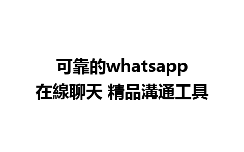 可靠的whatsapp在線聊天 精品溝通工具