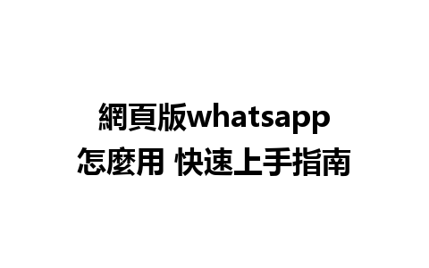 網頁版whatsapp怎麼用 快速上手指南