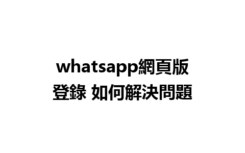 whatsapp網頁版登錄 如何解決問題