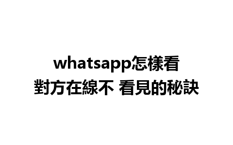 whatsapp怎樣看對方在線不 看見的秘訣