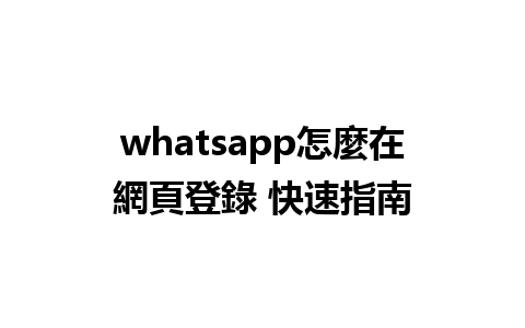 whatsapp怎麼在網頁登錄 快速指南