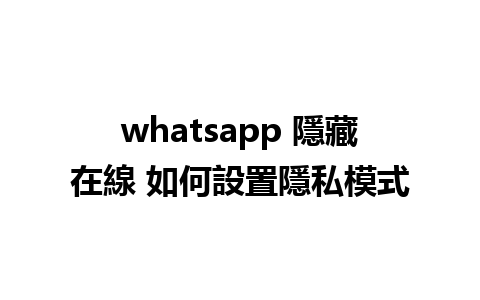 whatsapp 隱藏在線 如何設置隱私模式