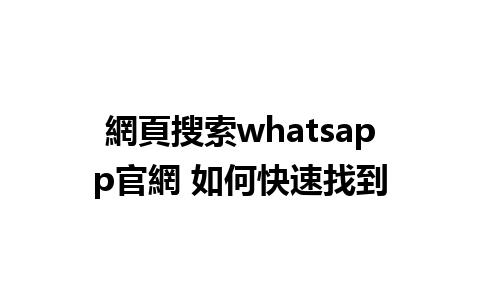 網頁搜索whatsapp官網 如何快速找到