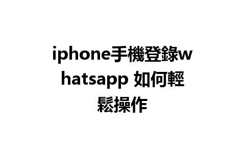 iphone手機登錄whatsapp 如何輕鬆操作