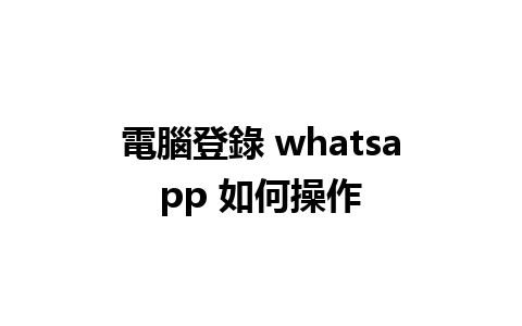 電腦登錄 whatsapp 如何操作