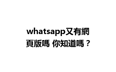 whatsapp又有網頁版嗎 你知道嗎？