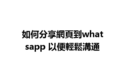 如何分享網頁到whatsapp 以便輕鬆溝通