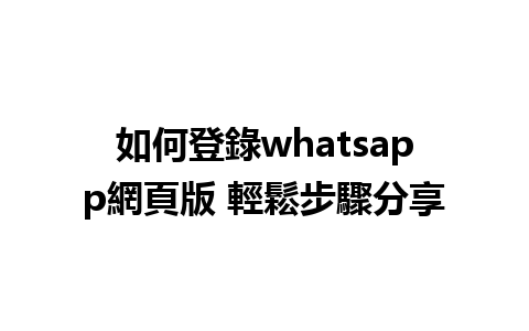 如何登錄whatsapp網頁版 輕鬆步驟分享